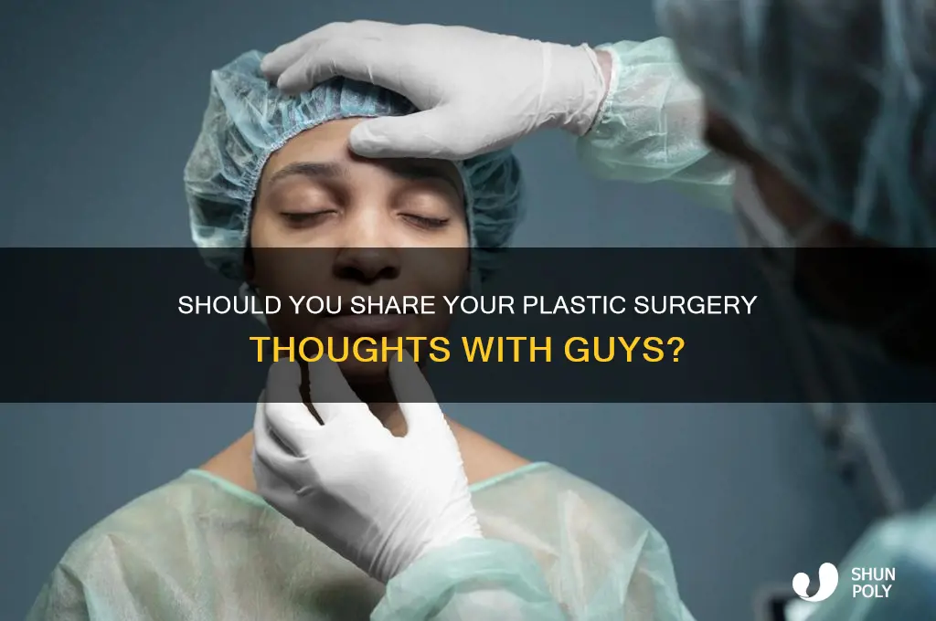 should you tell guys you are thinking about plastic surgery