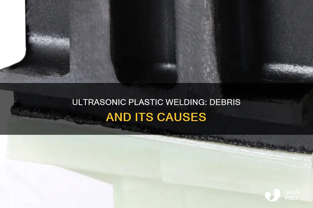 what causes debris from ultrasonic welding plastics