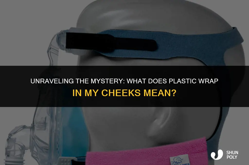 what does plastic wrap in my cheeks mean