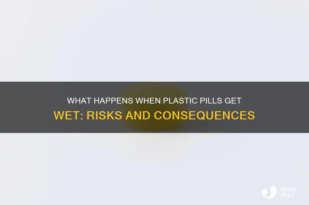 what happens if you get a plastic pill wet
