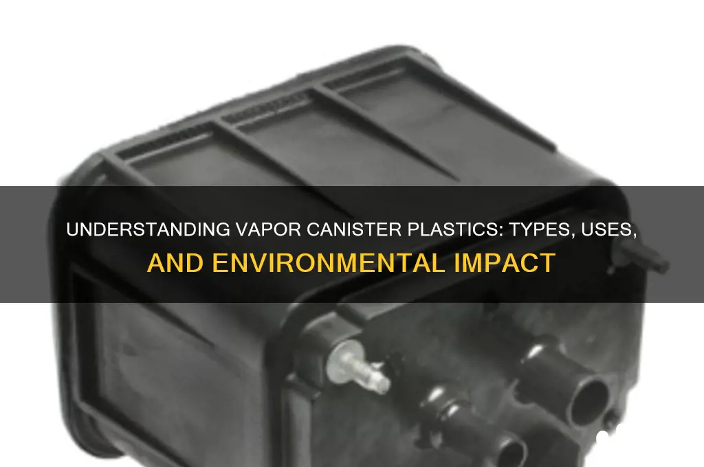 what kind of plastic are vapor canisters made from