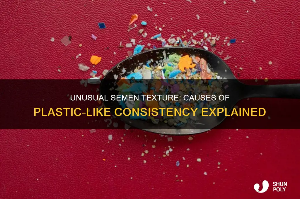 what makes you have plastic like semen