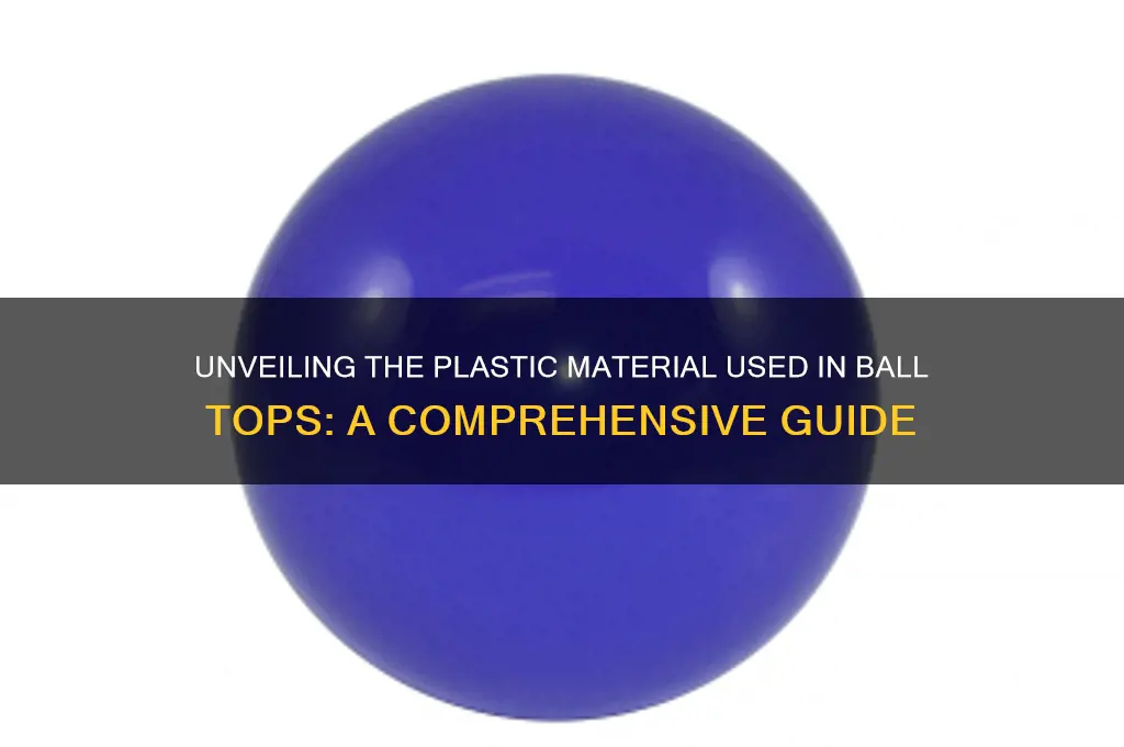 what type of plastic are ball tops made of