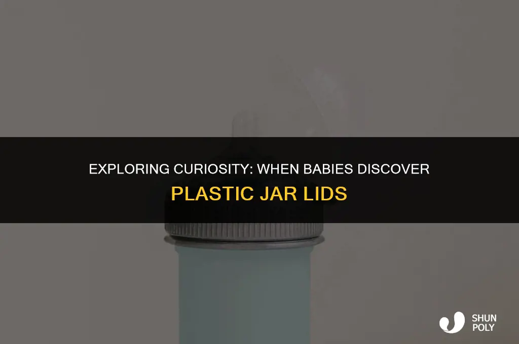 when baby unscrew the lid of a plastic jar