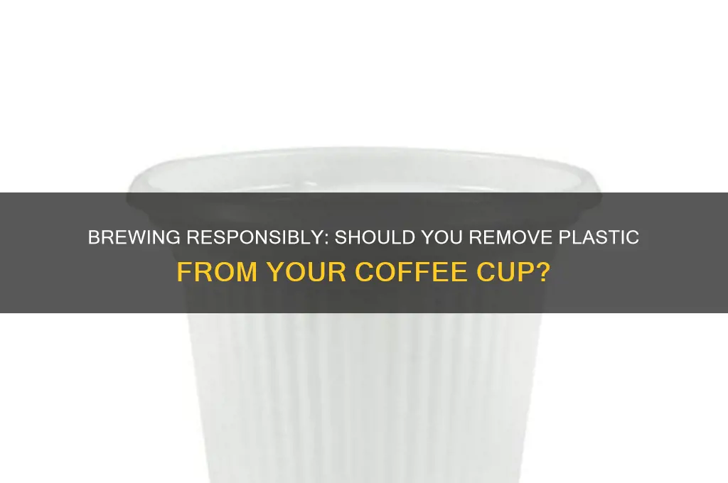 when making coffee do you remove plastic from cup
