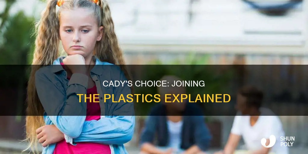 why did cady join the plastics