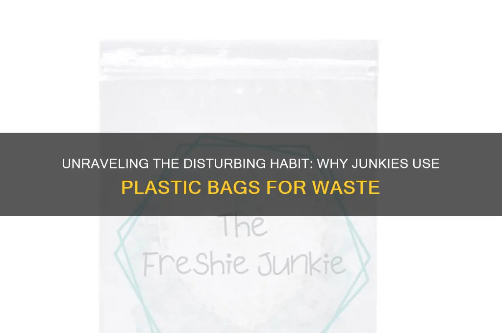 why do junkies shit in plastic bags