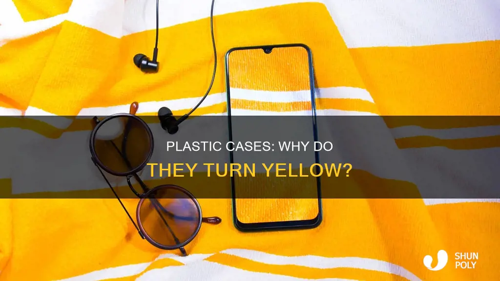 why do plastic cases turn yellow