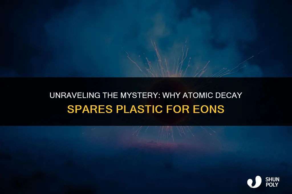 why does atomic decay take so long to destroy plastic