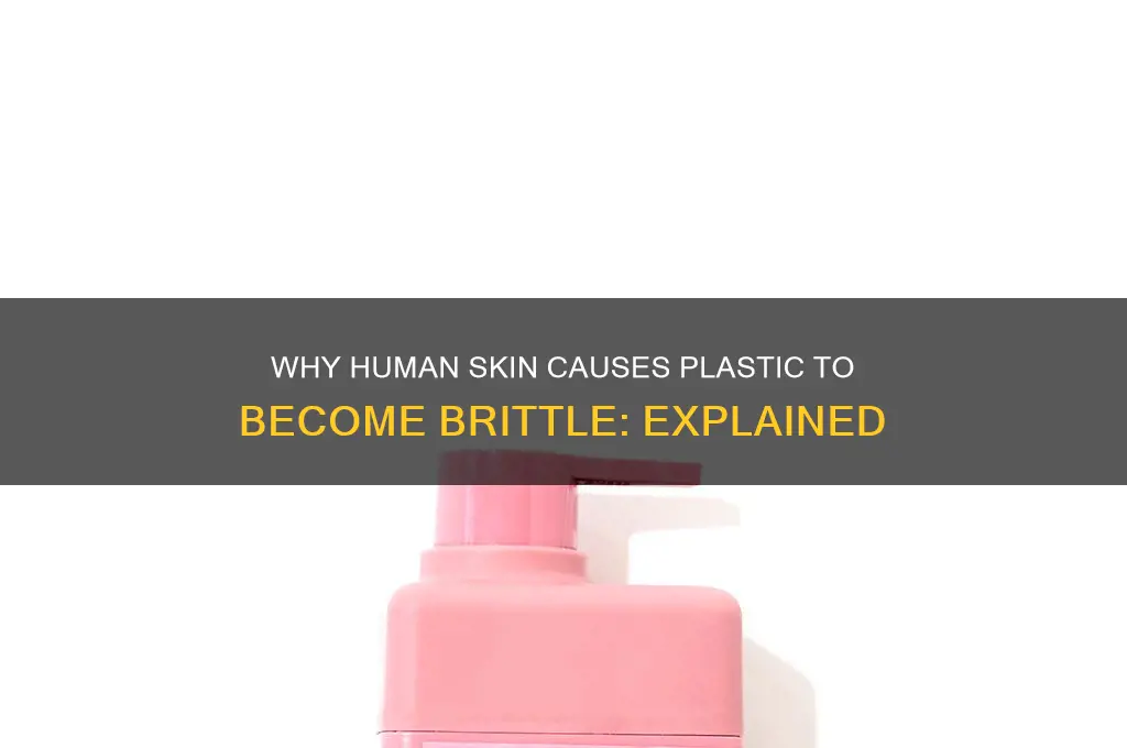why does some human skin make plastic go brittle