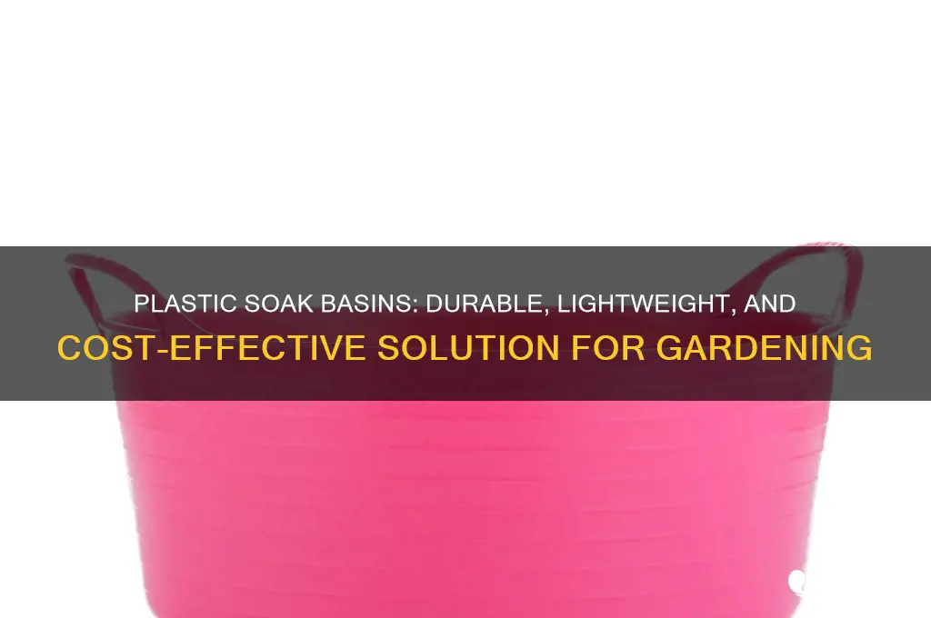 why should soak basins be made of plastic