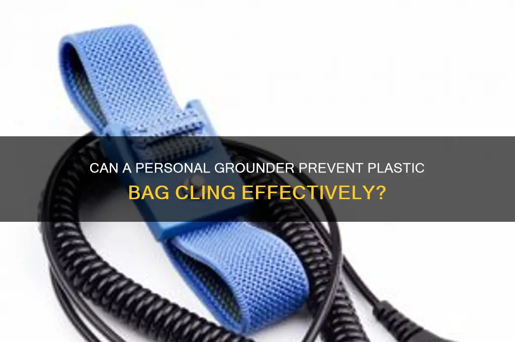 will a personal grounder stop plastic bag cling