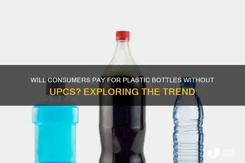 will people pay for plastic bottle no upcs