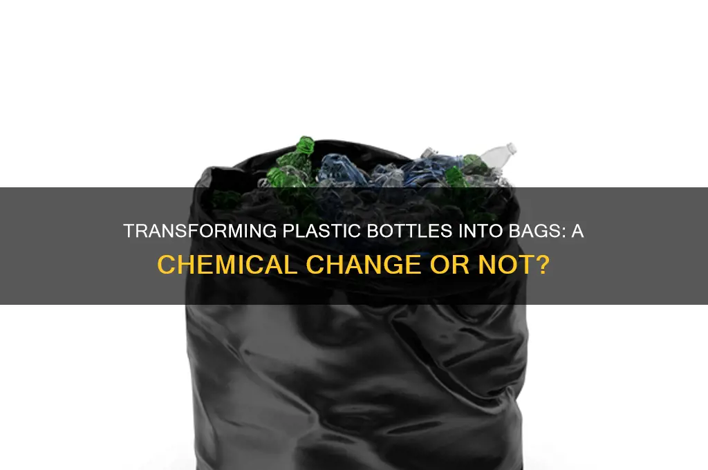 would making plastic bottles into bags be chemical change